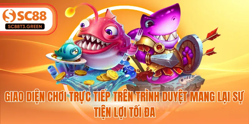 Giao diện chơi trực tiếp trên trình duyệt mang lại sự tiện lợi tối đa
