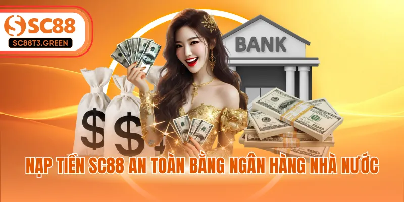Nạp tiền SC88 an toàn bằng ngân hàng nhà nước